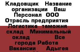 Кладовщик › Название организации ­ Ваш Персонал, ООО › Отрасль предприятия ­ Логистика, таможня, склад › Минимальный оклад ­ 25 000 - Все города Работа » Вакансии   . Адыгея респ.,Майкоп г.